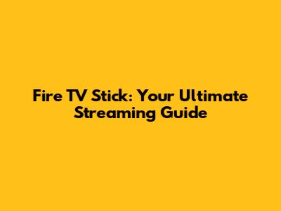 Fire TV Stick: Your Ultimate Streaming Guide
