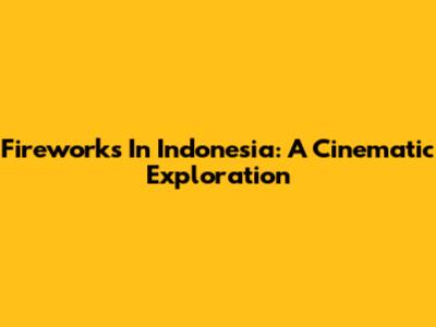 Fireworks In Indonesia: A Cinematic Exploration