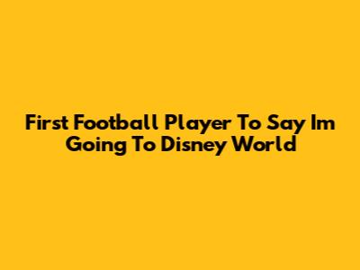 First Football Player To Say "I'm Going To Disney World"