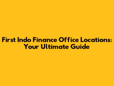 First Indo Finance Office Locations: Your Ultimate Guide