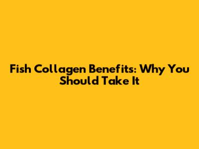 Fish Collagen Benefits: Why You Should Take It