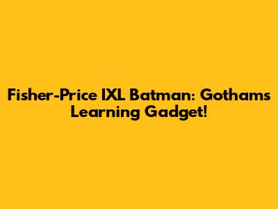 Fisher-Price IXL Batman: Gotham's Learning Gadget!
