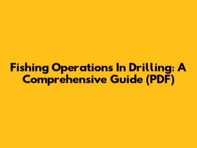 Fishing Operations In Drilling: A Comprehensive Guide (PDF)