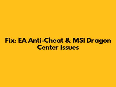 Fix: EA Anti-Cheat & MSI Dragon Center Issues