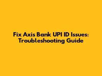 Fix Axis Bank UPI ID Issues: Troubleshooting Guide