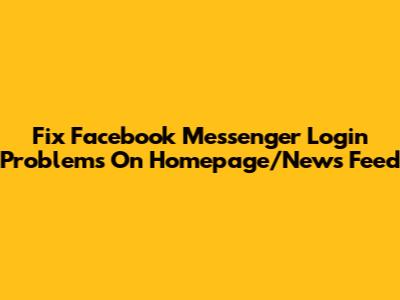 Fix Facebook Messenger Login Problems On Homepage/News Feed