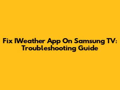 Fix IWeather App On Samsung TV: Troubleshooting Guide