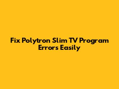 Fix Polytron Slim TV Program Errors Easily