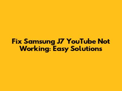 Fix Samsung J7 YouTube Not Working: Easy Solutions