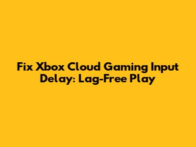 Fix Xbox Cloud Gaming Input Delay: Lag-Free Play
