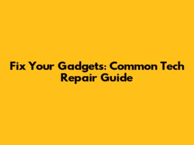 Fix Your Gadgets: Common Tech Repair Guide