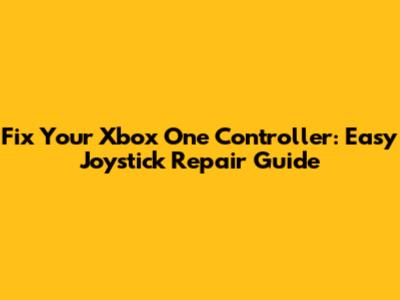 Fix Your Xbox One Controller: Easy Joystick Repair Guide