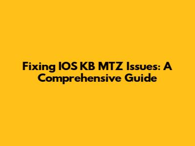 Fixing IOS KB MTZ Issues: A Comprehensive Guide