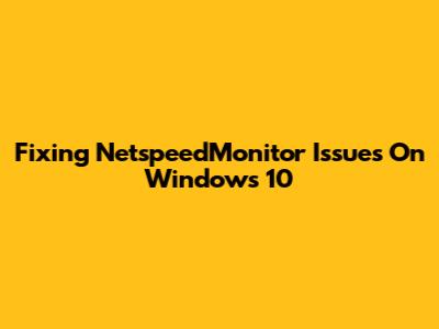 Fixing NetspeedMonitor Issues On Windows 10
