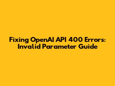 Fixing OpenAI API 400 Errors: Invalid Parameter Guide