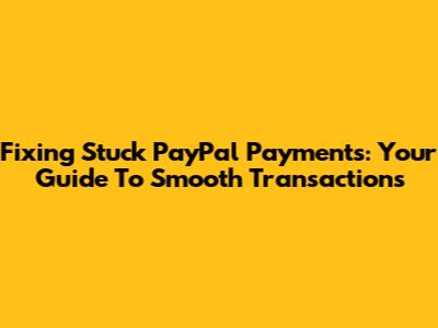 Fixing Stuck PayPal Payments: Your Guide To Smooth Transactions