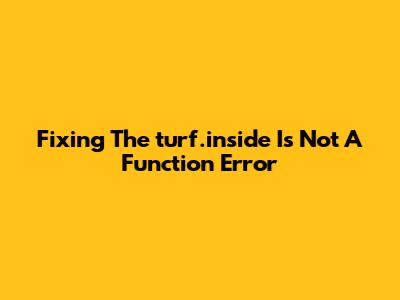 Fixing The "turf.inside Is Not A Function" Error