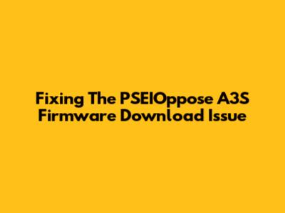 Fixing The PSEIOppose A3S Firmware Download Issue