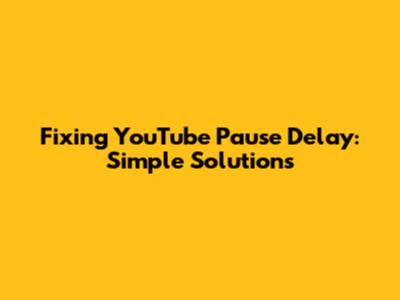 Fixing YouTube Pause Delay: Simple Solutions