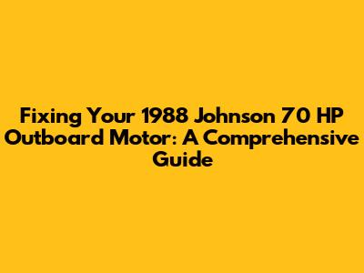 Fixing Your 1988 Johnson 70 HP Outboard Motor: A Comprehensive Guide