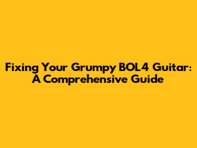 Fixing Your Grumpy BOL4 Guitar: A Comprehensive Guide