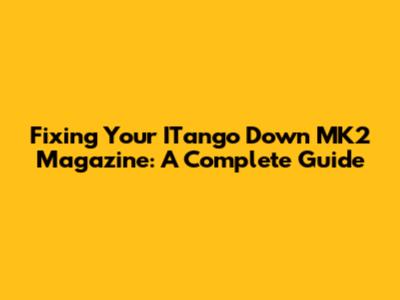 Fixing Your ITango Down MK2 Magazine: A Complete Guide