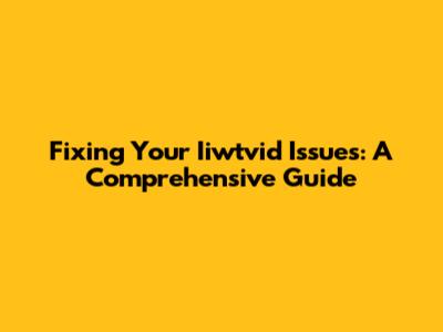 Fixing Your Iiwtvid Issues: A Comprehensive Guide