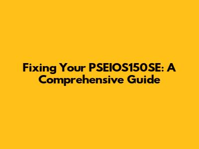Fixing Your PSEIOS150SE: A Comprehensive Guide