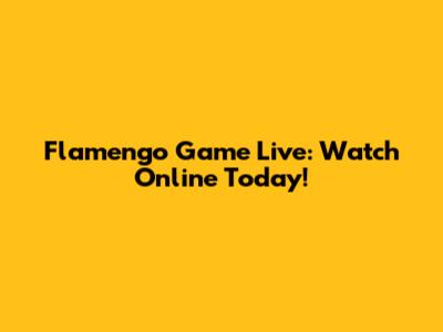 Flamengo Game Live: Watch Online Today!