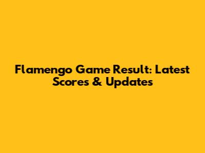 Flamengo Game Result: Latest Scores & Updates