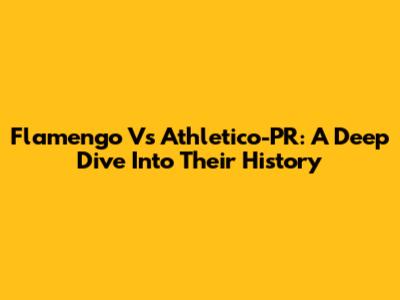 Flamengo Vs Athletico-PR: A Deep Dive Into Their History