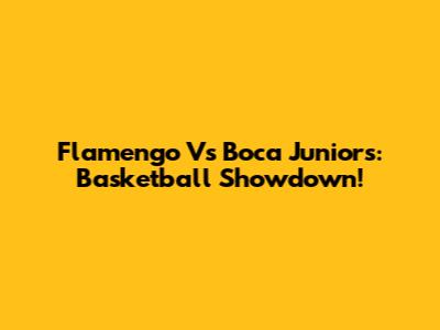 Flamengo Vs Boca Juniors: Basketball Showdown!