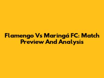 Flamengo Vs Maringá FC: Match Preview And Analysis