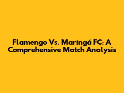 Flamengo Vs. Maringá FC: A Comprehensive Match Analysis