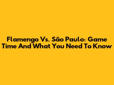 Flamengo Vs. São Paulo: Game Time And What You Need To Know