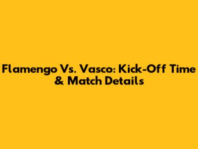 Flamengo Vs. Vasco: Kick-Off Time & Match Details