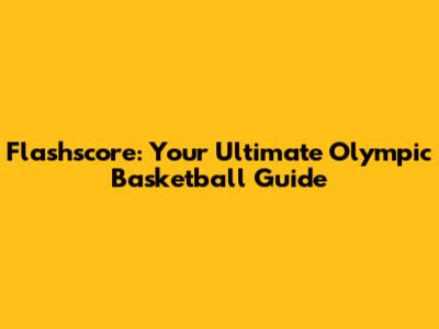 Flashscore: Your Ultimate Olympic Basketball Guide