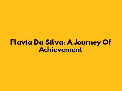 Flavia Da Silva: A Journey Of Achievement