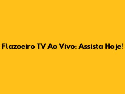 Flazoeiro TV Ao Vivo: Assista Hoje!