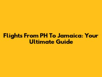 Flights From PH To Jamaica: Your Ultimate Guide