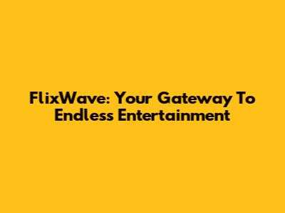 FlixWave: Your Gateway To Endless Entertainment