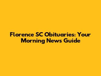 Florence SC Obituaries: Your Morning News Guide
