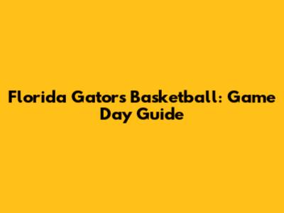 Florida Gators Basketball: Game Day Guide