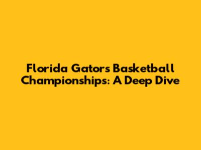 Florida Gators Basketball Championships: A Deep Dive
