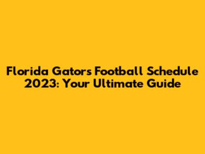 Florida Gators Football Schedule 2023: Your Ultimate Guide