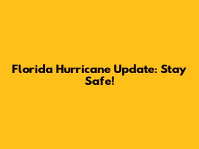 Florida Hurricane Update: Stay Safe!