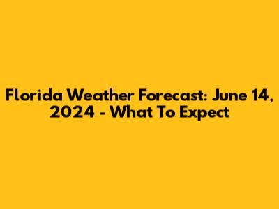 Florida Weather Forecast: June 14, 2024 - What To Expect