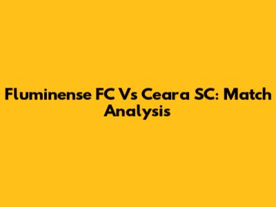 Fluminense FC Vs Ceara SC: Match Analysis