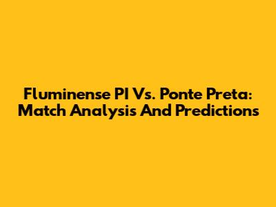 Fluminense PI Vs. Ponte Preta: Match Analysis And Predictions