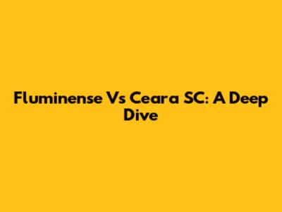 Fluminense Vs Ceara SC: A Deep Dive